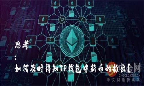 思考  
:  
如何及时得知TP钱包中新币的推出？