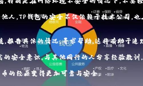 如何辨别TP钱包中的真假币/
TP钱包, 真假币, 辨别方法/guanjianci

随着数字货币的快速发展，TP钱包作为一种流行的数字资产管理工具，越来越受到人们的关注。然而，假币的存在也给用户带来了不少困扰。有些不法分子利用用户的技术盲区，试图诈骗和伪造数字资产，对用户的经济安全造成了威胁。因此，了解如何辨别TP钱包中的真假币是每个用户都需要掌握的技能。本文将深入探讨TP钱包的基本概念、如何辨别真假币的具体方法以及相关的安全建议。

TP钱包的基本概念
TP钱包是一种多币种的数字资产钱包，是用于存储、转账和管理各种数字货币的工具。用户可以通过TP钱包进行交易，获取最新的市场信息，并方便快捷地管理自己的数字资产。TP钱包提供给用户的安全保障是其一大优势，然而，随着数字货币的火爆，其安全性也受到了一定的威胁。

假币的出现，一方面是由于市场需求的增加，另一方面则是因为许多用户缺乏相应的辨别能力。假币不仅可能带来直接的经济损失，还可能导致个人信息被盗、账户被盗等严重后果。因此，学会如何辨别TP钱包中的真假币，对于每个数字货币的投资者来说都显得尤为重要。

如何辨别TP钱包中的真假币
辨别TP钱包中的真假币可以从以下几个方面入手：

h41. 查看交易记录/h4
首先，查看交易记录是一种直观的方法。每一笔有效的交易都有明确的记录，可以在TP钱包的交易记录中找到。如果在交易记录中找不到相应的信息，那么很可能这只是虚假的交易。

其次，有些假币的交易信息可能是伪造的，但在区块链上是不可篡改的。你可以通过相关区块链浏览器查找币种的交易信息，确保交易的真实性。假币通常在区块链上没有任何记录，即使你在TP钱包中看到了“成功”的转账记录，也要验证其真实性。

h42. 关注钱包地址/h4
每种数字货币都有独一无二的钱包地址，甚至相同币种的不同持有者也会有不同的钱包地址。你在使用TP钱包转账前，务必检查对方的钱包地址是否正确，并与公认的来源进行比对，以验证该地址的合法性。

此外，一些假币可能会声称与知名币种相似，这可能导致用户误转款。因此，在转账前，一定要仔细核实钱包地址，切不可仅凭字面信息进行操作。

h43. 登陆安全性/h4
虚假的TP钱包通常会模仿正品钱包的界面和功能，但在登陆过程中，会要求提供一些私密信息，如助记词、私钥等。合规的钱包不应在登陆时索要这些信息。因此，若你在登陆时被要求输入这些敏感信息，请务必提高警惕，尤其是在公共网络环境下。

此外，TP钱包也提供了双重认证的安全设置，用户可以根据个人需求开启此功能，以增强账户的安全性。设定复杂的密码也是必要的保障措施，切记不要在多个平台上使用相同的密码。

h44. 了解币种的背景信息/h4
在进行任何交易之前，了解该币种的背景信息至关重要。投资者应仔细查阅该币种的官方网站、白皮书以及相关的社区反馈。假币往往缺乏透明度，信息来源不可靠，或者社区反响极其冷淡。

要特别留意币种是否有明确的项目团队及技术支持，以及他们在行业内的声誉。如果项目团队没有实质性的背景信息或未能正常更新动态，那么该币种很可能是假的。

常见的假币特征
在认识真假币时，了解常见的假币特征显得尤为关键。以下几点是辨别假币的重要参考依据：

h41. 没有透明度/h4
很多假币项目在初始阶段缺乏透明度，团队成员的不明身份或者信息不详就是明显的特征。一个正常的项目通常都有详细的团队介绍和相关的资质证明，包括经验和成就等。在交易前，一定要验证项目团队的背景信息。

h42. 夸大宣传/h4
假币往往伴随着夸大的宣传策略，包括「快速致富」、「稳赚不赔」等口号。这些项目试图吸引投资者通过夸大的市场宣传来误导用户。作为投资者，切忌盲目试图追逐短期内的高收益，务必保持清醒的头脑和审慎的态度。

h43. 缺乏实际应用/h4
许多正规币种都有实际应用场景，例如服务提供、商品交易等。但假币则往往缺乏实际的应用，用户在投资之前需仔细研究项目生命周期，确认其是否具备实实在在的使用价值。

h44. 社区反馈不佳/h4
真实的数字货币项目背后，通常会有建立良好的社区支持，而假币往往缺乏互动与支持。可以通过社交媒体、论坛等渠道了解该币种用户的反馈，若负面声音居多，应谨慎对待。

相关问题
h4问题1：为什么TP钱包会存在假币？/h4
在当前的市场环境中，很多不法分子尝试通过制造假币来获取非法利益。由于数字货币的交易极其便捷，又具备一定的匿名性，这为冒充与诈骗提供了可乘之机。尤其是在一些新兴的币种中，缺乏完善的市场监管与审查机制，使得假币的流通变得愈发容易。

在TP钱包的使用过程中，用户在不断进行交易的同时也产生了风险意识的缺失，特别是对新手用户而言，更容易受限于对币种实质特征的了解不足。那些急于入场但又缺乏足够辨别能力与经验的投资者，往往是假币的主要目标。

h4问题2：如何保护自己避免被骗？/h4
为了避免在TP钱包中遇到假币，我们需要掌握一些基本的保护措施。第一，认真学习基本的数字货币知识，了解市场的正常运作规则，这样才能在买入或转账之前做好充分准备。其次，保持警惕，定期检查相关的信息来源，避免轻信陌生的推销者或平台。此外，设置复杂并且密码不易被猜测的安全密码，开启双重认证功能，加强账户安全，也是一种有效的保护措施。

同时，逐步积累和分享经验，不仅让自己更成熟，也能方便他人一起避免陷阱。与志同道合的朋友或小组交流，分享经验信息，可以形成有效的防范网，减少用户所面临的风险。

h4问题3：TP钱包的安全性如何？/h4
TP钱包在安全性上采取了多种措施，例如采用了分层架构的管理方式、数据加密保护、双重身份验证等，有效降低了用户的风险。然而，用户在使用TP钱包时，仍需时刻保持警惕，特别是在网络环境不安全的情况下，不要轻易泄露个人信息。

为了提高TP钱包的安全性，用户应定期更新钱包版本，了解最新的安全动态，避免使用国行不佳的软件版本。同时，重要的信息应妥善保存，且在任何情况下都不应随意提供给他人。TP钱包的安全不仅依赖于技术公司，也在于用户的安全意识。

h4问题4：如果我不幸被骗，该如何处理？/h4
一旦发现自己在TP钱包中遇到了假币，务必要保持冷静，不要惊慌。首先要做的是立刻锁定自己的账户，将资金冻结，避免进一步的经济损失。接下来，向TP钱包的客服寻求支援，报告具体的情况，寻求帮助，这将有助于追踪和调查。

除了报警外，还需定期关注网络社交平台、社区反馈等相关信息，以获取更多的被骗案例，从中汲取教训，预防类似的事件再次发生。通过对自己被骗经历的深刻反思，形成更高的安全意识，与其他同行的人分享经验教训，让更多人意识到假币的危害，从而提升整个用户的安全等级。

在新时代的数字币种管理中，辨别真假币不仅是用户的保护措施，也是维护市场诚信的必要手段。通过不断学习、实证经验以及积极互助，共同推进TP钱包的安全性，让数字货币的经历变得更加可靠与安全。